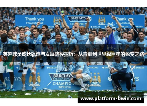 英超球员成长轨迹与发展路径探析:从青训到世界级巨星的蜕变之路